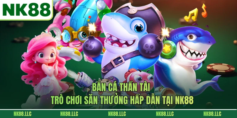 Bắn Cá Thần Tài - Trò Chơi Săn Thưởng Hấp Dẫn Tại NK88