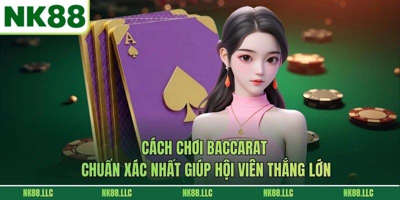 Cách Chơi Baccarat Chuẩn Xác Nhất Giúp Hội Viên Thắng Lớn