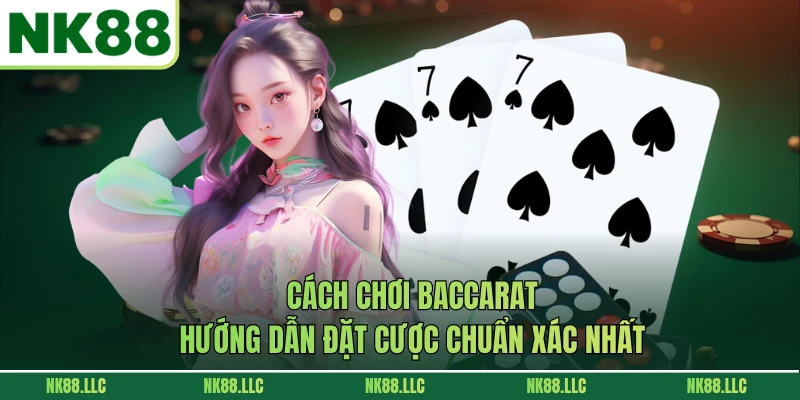 Cách Chơi Baccarat - Hướng Dẫn Đặt Cược Chuẩn Xác Nhất