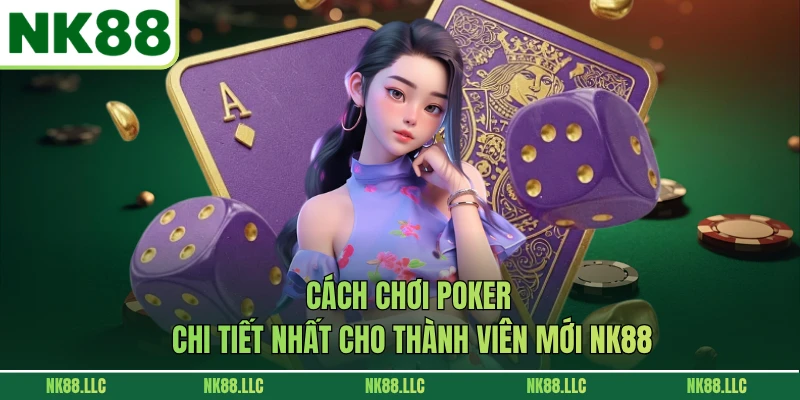 Cách Chơi Poker Chi Tiết Nhất Cho Thành Viên Mới NK88