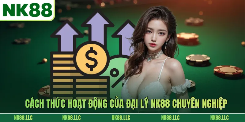 Cách thức hoạt động của đại lý NK88 chuyên nghiệp