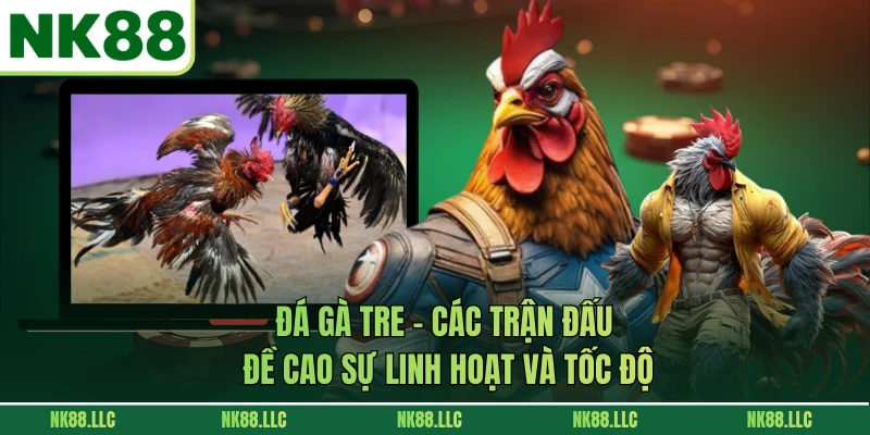Đá Gà Tre - Các Trận Đấu Đề Cao Sự Linh Hoạt Và Tốc Độ