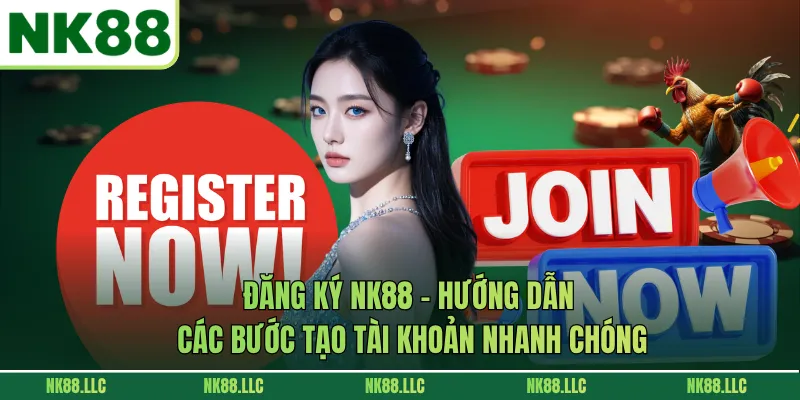 Đăng Ký NK88 - Hướng Dẫn Các Bước Tạo Tài Khoản Nhanh Chóng