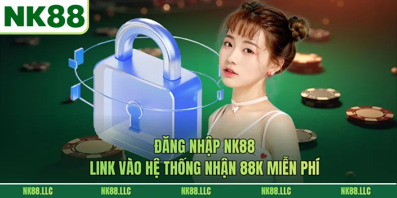 Đăng Nhập NK88 - Link Vào Hệ Thống Nhận 88k Miễn Phí