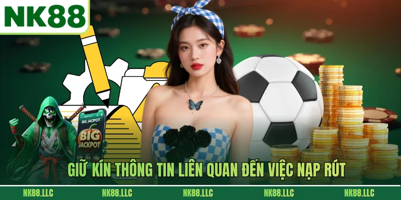 Giữ kín thông tin liên quan đến việc nạp rút