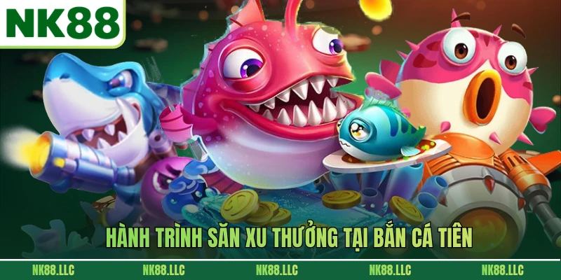 Hành trình săn xu thưởng tại bắn cá tiên