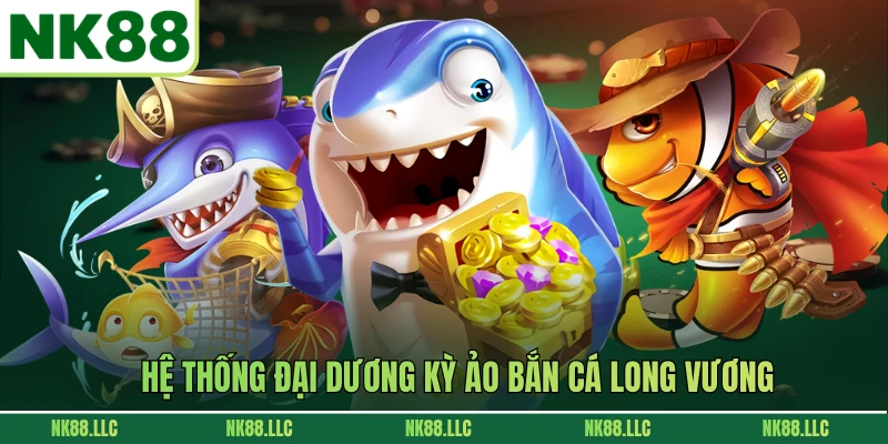 Hệ thống đại dương kỳ ảo bắn cá Long Vương