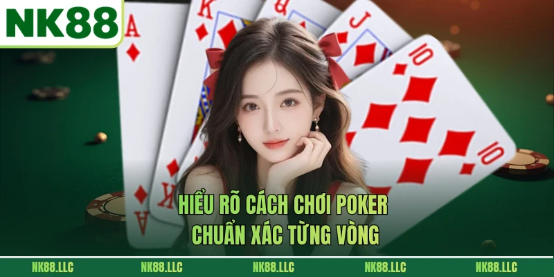 Hiểu rõ cách chơi Poker chuẩn xác từng vòng