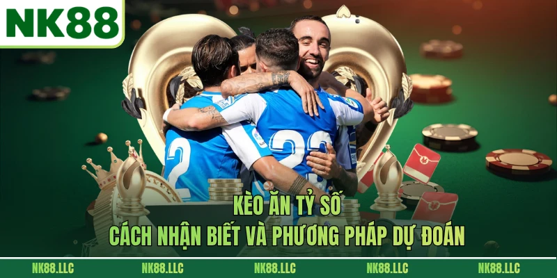 Kèo Ăn Tỷ Số - Cách Nhận Biết Và Phương Pháp Dự Đoán