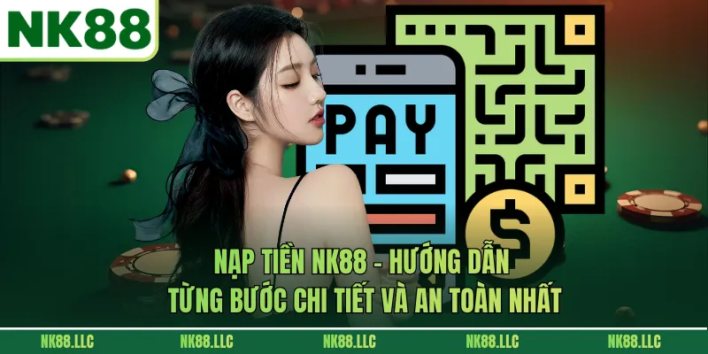 Nạp Tiền NK88 - Hướng Dẫn Từng Bước Chi Tiết Và An Toàn Nhất
