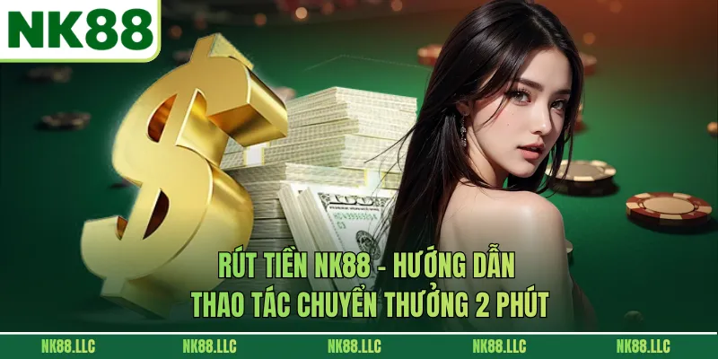 Rút Tiền NK88 - Hướng Dẫn Thao Tác Chuyển Thưởng 2 Phút