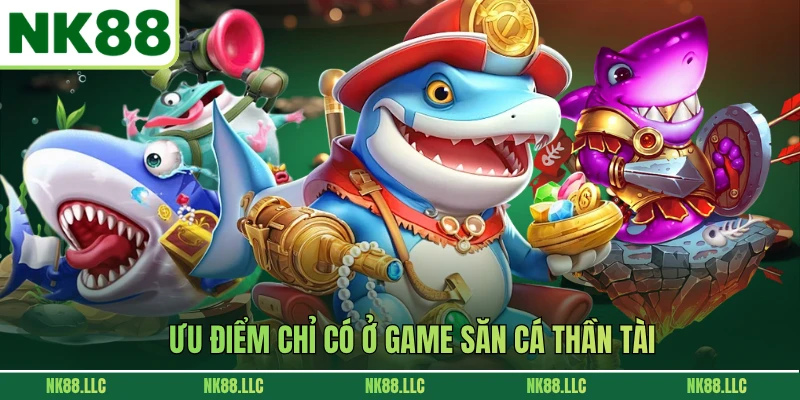 Ưu điểm chỉ có ở game săn cá Thần Tài